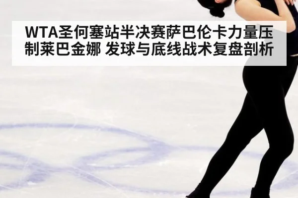 WTA圣何塞站半决赛萨巴伦卡力量压制莱巴金娜 发球与底线战术复盘剖析
