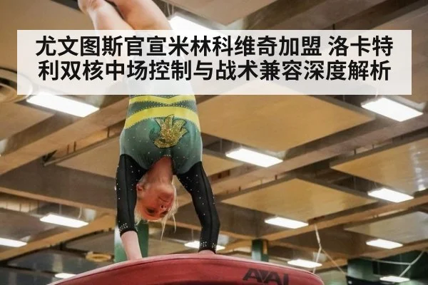 尤文图斯官宣米林科维奇加盟 洛卡特利双核中场控制与战术兼容深度解析