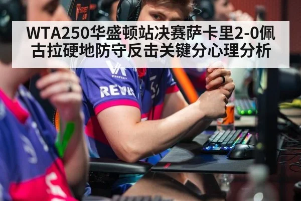 WTA250华盛顿站决赛萨卡里2-0佩古拉硬地防守反击关键分心理分析