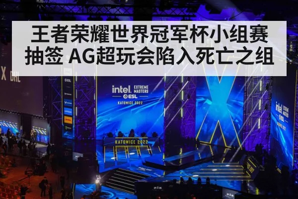 王者荣耀世界冠军杯小组赛抽签 AG超玩会陷入死亡之组
