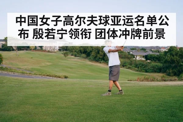 中国女子高尔夫球亚运名单公布 殷若宁领衔 团体冲牌前景